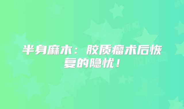 半身麻木：胶质瘤术后恢复的隐忧！