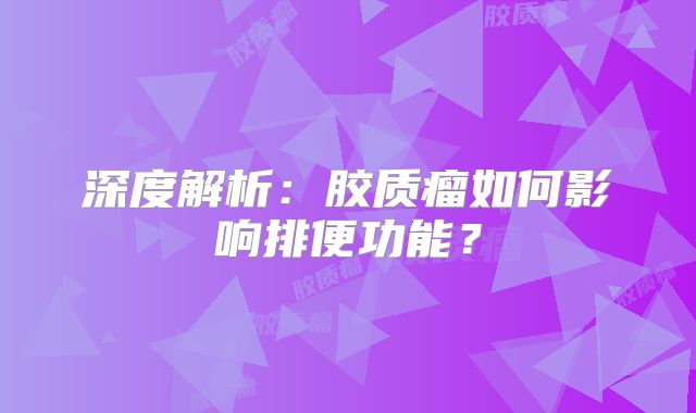 深度解析：胶质瘤如何影响排便功能？