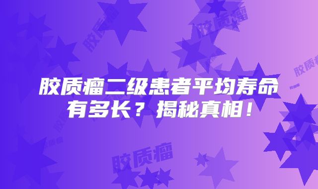 胶质瘤二级患者平均寿命有多长？揭秘真相！
