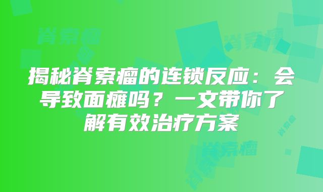 揭秘脊索瘤的连锁反应：会导致面瘫吗？一文带你了解有效治疗方案