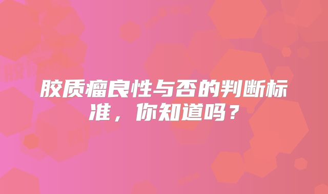 胶质瘤良性与否的判断标准，你知道吗？