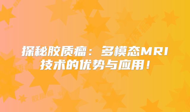 探秘胶质瘤：多模态MRI技术的优势与应用！