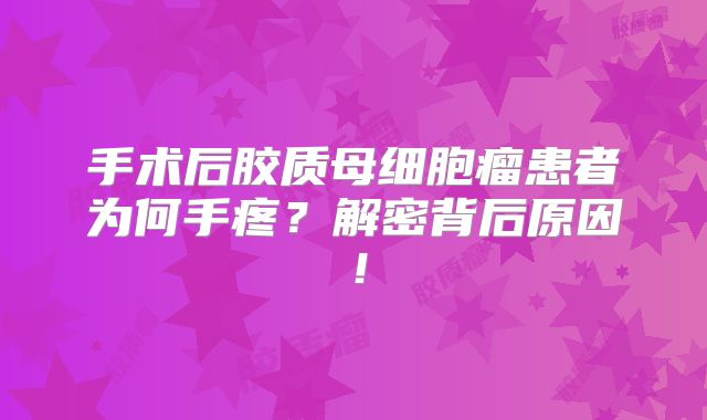 手术后胶质母细胞瘤患者为何手疼？解密背后原因！