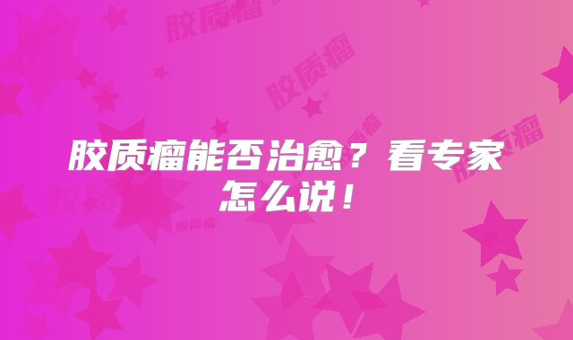 胶质瘤能否治愈？看专家怎么说！