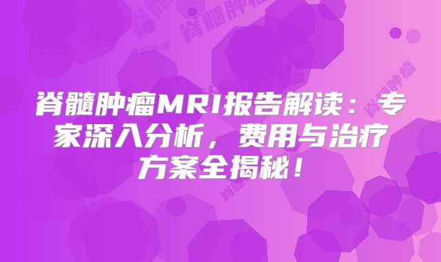 脊髓肿瘤MRI报告解读：专家深入分析，费用与治疗方案全揭秘！
