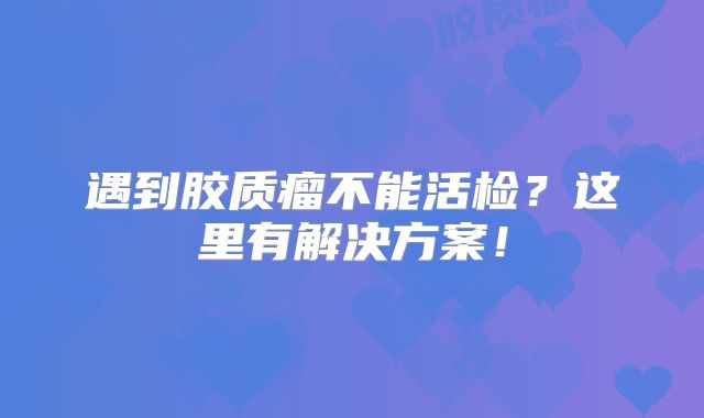 遇到胶质瘤不能活检？这里有解决方案！