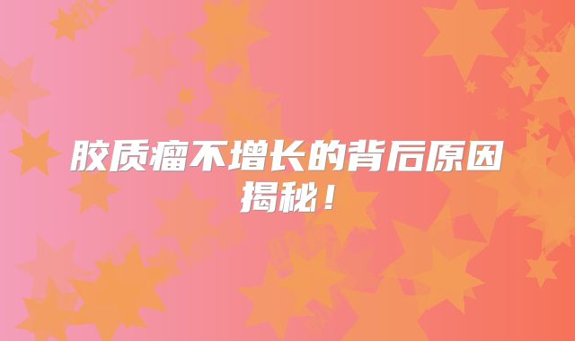 胶质瘤不增长的背后原因揭秘！