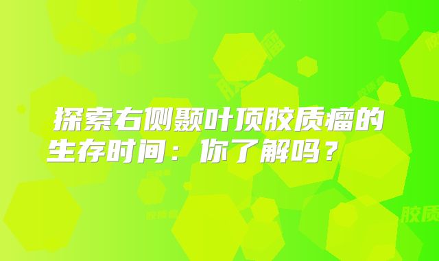 探索右侧颞叶顶胶质瘤的生存时间：你了解吗？  