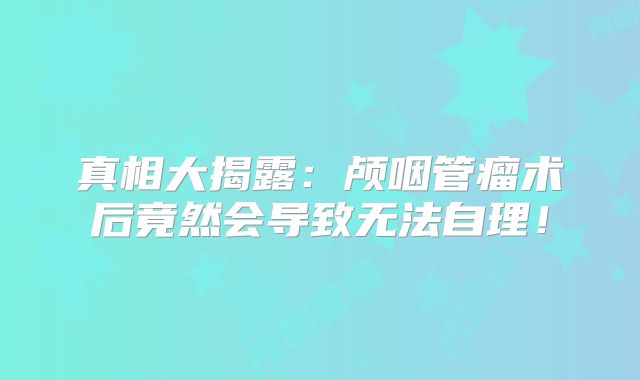 真相大揭露：颅咽管瘤术后竟然会导致无法自理！