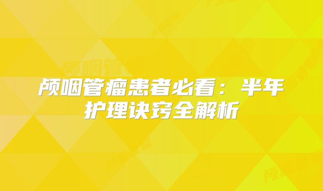 颅咽管瘤患者必看：半年护理诀窍全解析