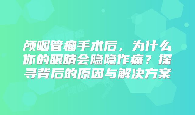 颅咽管瘤手术后，为什么你的眼睛会隐隐作痛？探寻背后的原因与解决方案