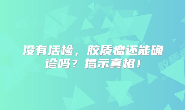 没有活检，胶质瘤还能确诊吗？揭示真相！
