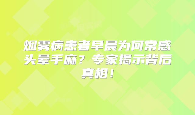 烟雾病患者早晨为何常感头晕手麻？专家揭示背后真相！