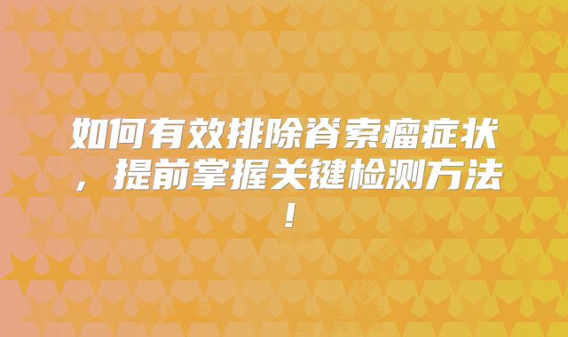 如何有效排除脊索瘤症状，提前掌握关键检测方法！