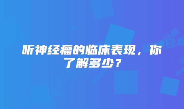 听神经瘤的临床表现，你了解多少？
