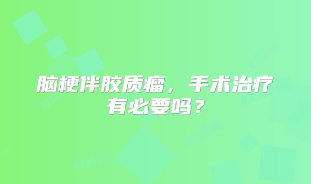 脑梗伴胶质瘤，手术治疗有必要吗？