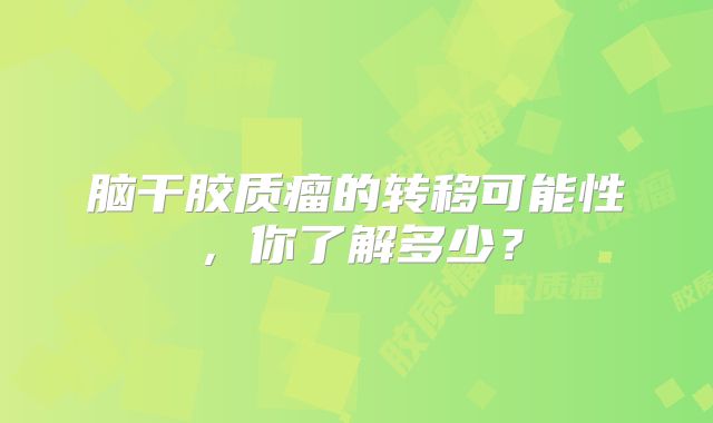 脑干胶质瘤的转移可能性，你了解多少？
