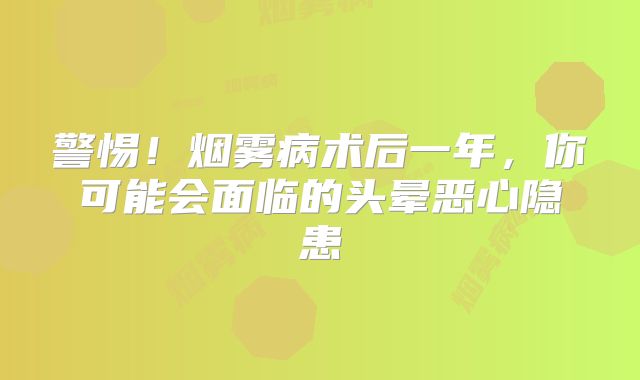 警惕！烟雾病术后一年，你可能会面临的头晕恶心隐患