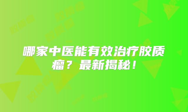 哪家中医能有效治疗胶质瘤？最新揭秘！