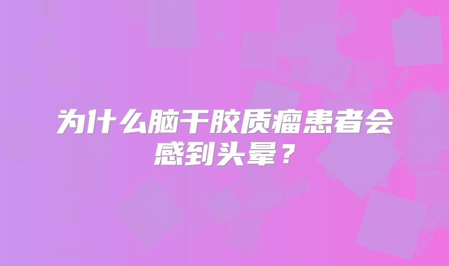 为什么脑干胶质瘤患者会感到头晕？