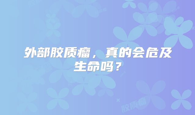 外部胶质瘤，真的会危及生命吗？
