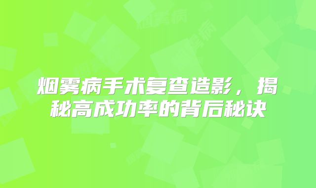烟雾病手术复查造影，揭秘高成功率的背后秘诀