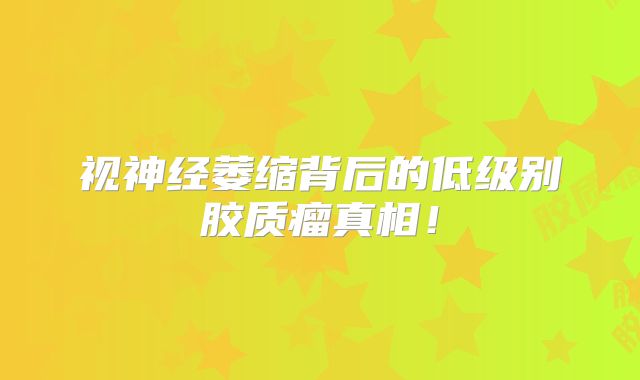 视神经萎缩背后的低级别胶质瘤真相！