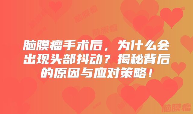脑膜瘤手术后，为什么会出现头部抖动？揭秘背后的原因与应对策略！