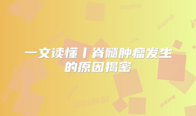 一文读懂丨脊髓肿瘤发生的原因揭密