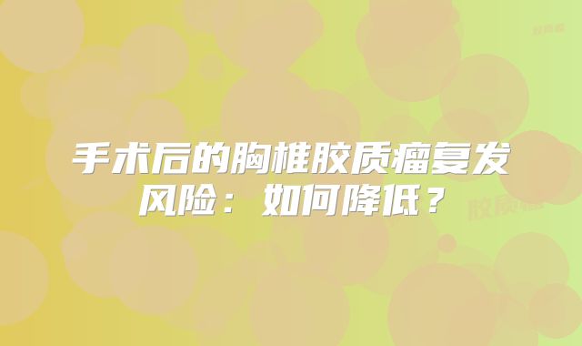手术后的胸椎胶质瘤复发风险：如何降低？