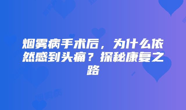 烟雾病手术后，为什么依然感到头痛？探秘康复之路