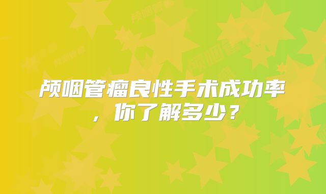 颅咽管瘤良性手术成功率，你了解多少？