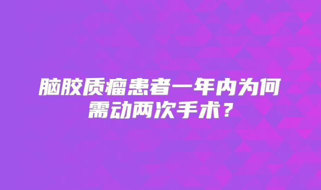脑胶质瘤患者一年内为何需动两次手术？