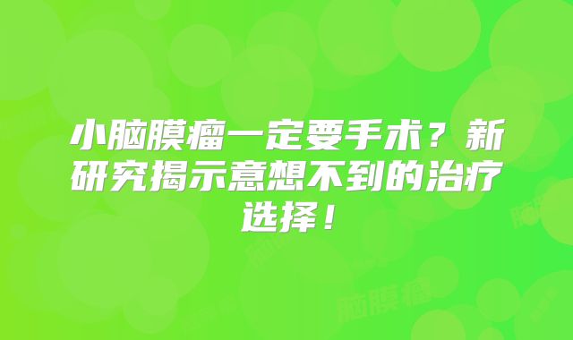 小脑膜瘤一定要手术？新研究揭示意想不到的治疗选择！
