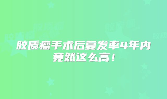 胶质瘤手术后复发率4年内竟然这么高！