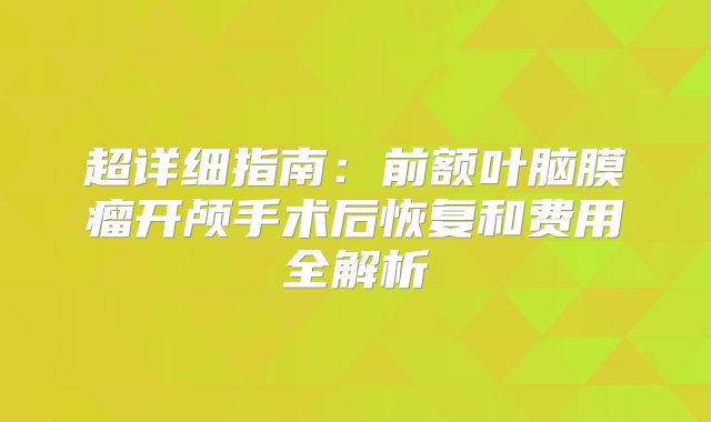 超详细指南：前额叶脑膜瘤开颅手术后恢复和费用全解析