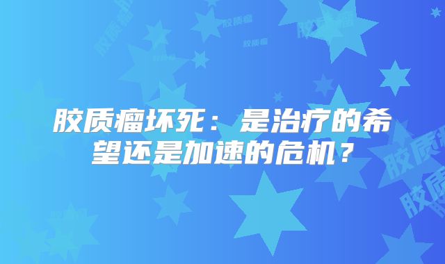 胶质瘤坏死：是治疗的希望还是加速的危机？