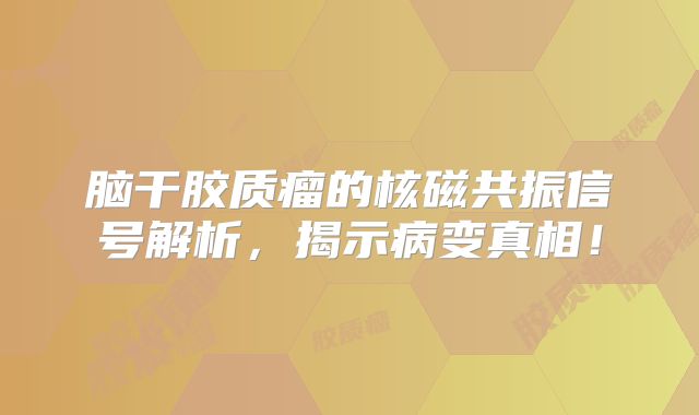 脑干胶质瘤的核磁共振信号解析，揭示病变真相！