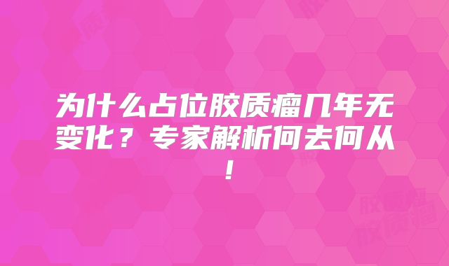 为什么占位胶质瘤几年无变化？专家解析何去何从！