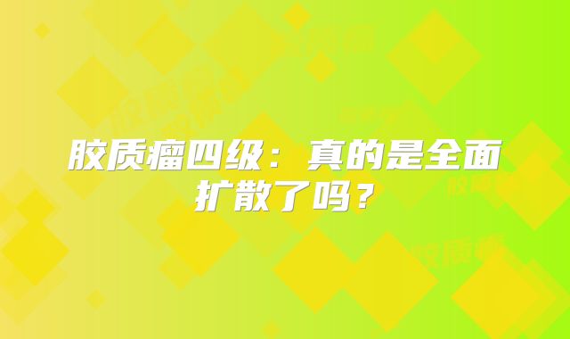 胶质瘤四级：真的是全面扩散了吗？