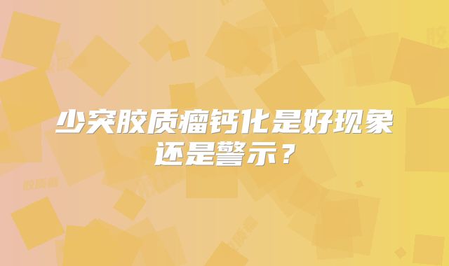 少突胶质瘤钙化是好现象还是警示？