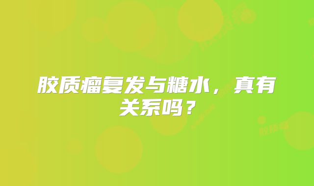 胶质瘤复发与糖水，真有关系吗？