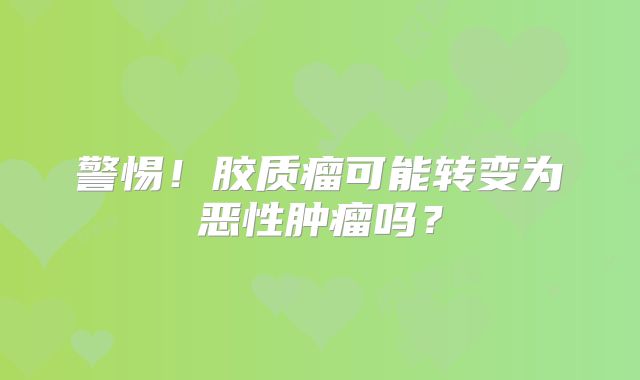 警惕！胶质瘤可能转变为恶性肿瘤吗？