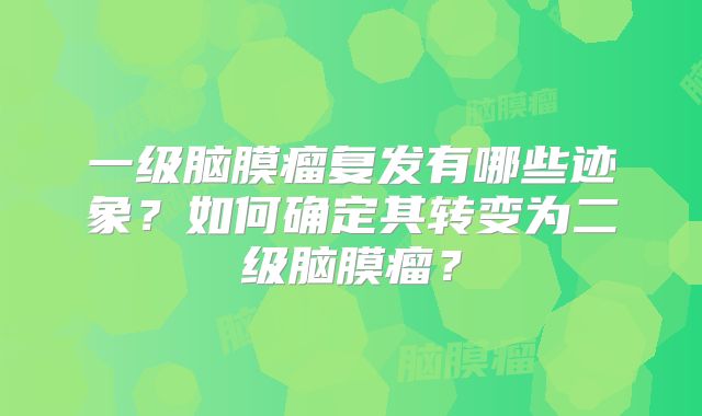 一级脑膜瘤复发有哪些迹象？如何确定其转变为二级脑膜瘤？