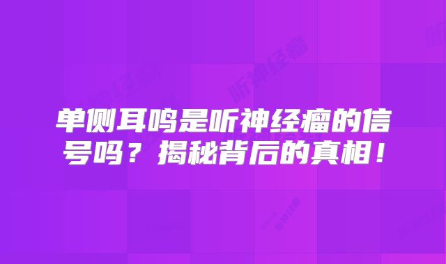 单侧耳鸣是听神经瘤的信号吗？揭秘背后的真相！