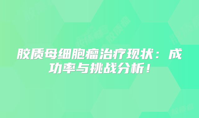 胶质母细胞瘤治疗现状：成功率与挑战分析！
