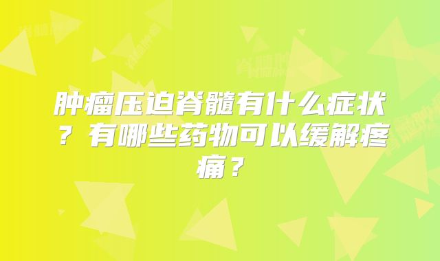 肿瘤压迫脊髓有什么症状？有哪些药物可以缓解疼痛？