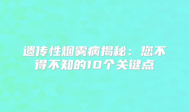 遗传性烟雾病揭秘：您不得不知的10个关键点