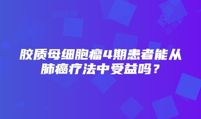 胶质母细胞瘤4期患者能从肺癌疗法中受益吗？