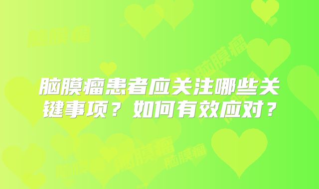 脑膜瘤患者应关注哪些关键事项？如何有效应对？